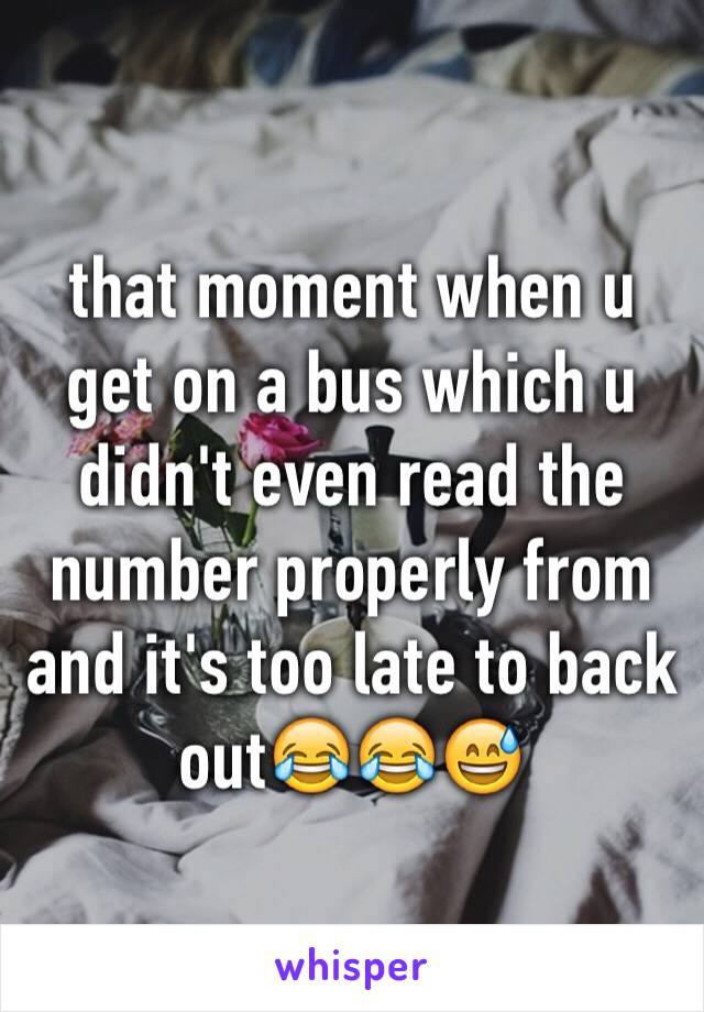 that moment when u get on a bus which u didn't even read the number properly from and it's too late to back out😂😂😅