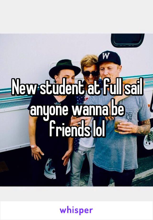 New student at full sail anyone wanna be friends lol