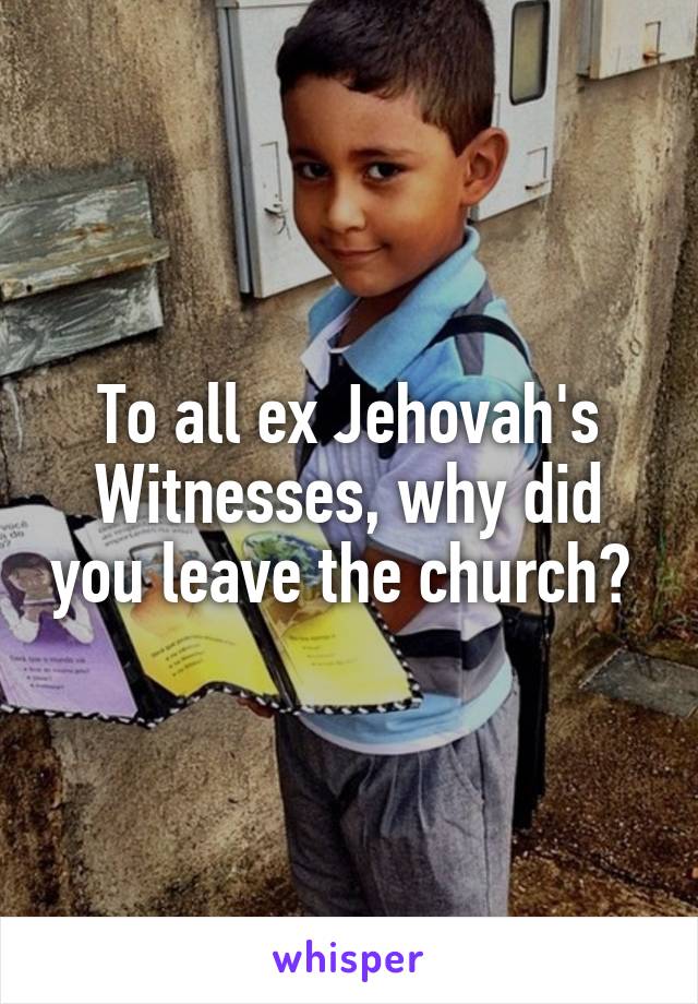 To all ex Jehovah's Witnesses, why did you leave the church? 