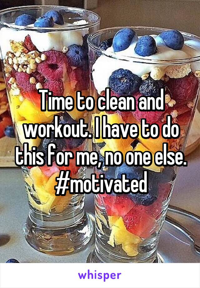 Time to clean and workout. I have to do this for me, no one else. #motivated