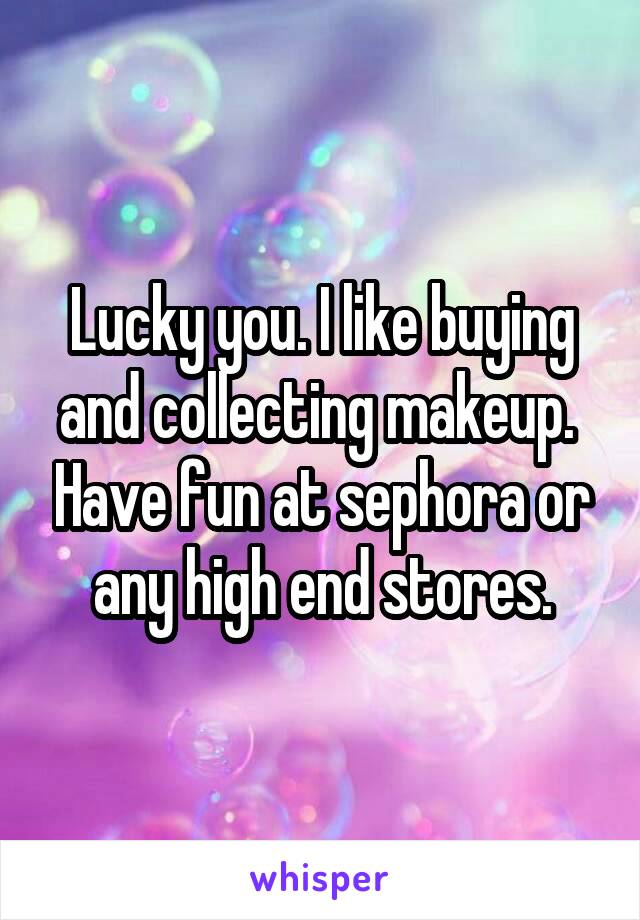 Lucky you. I like buying and collecting makeup.  Have fun at sephora or any high end stores.