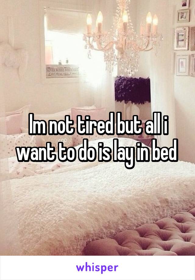 Im not tired but all i want to do is lay in bed 