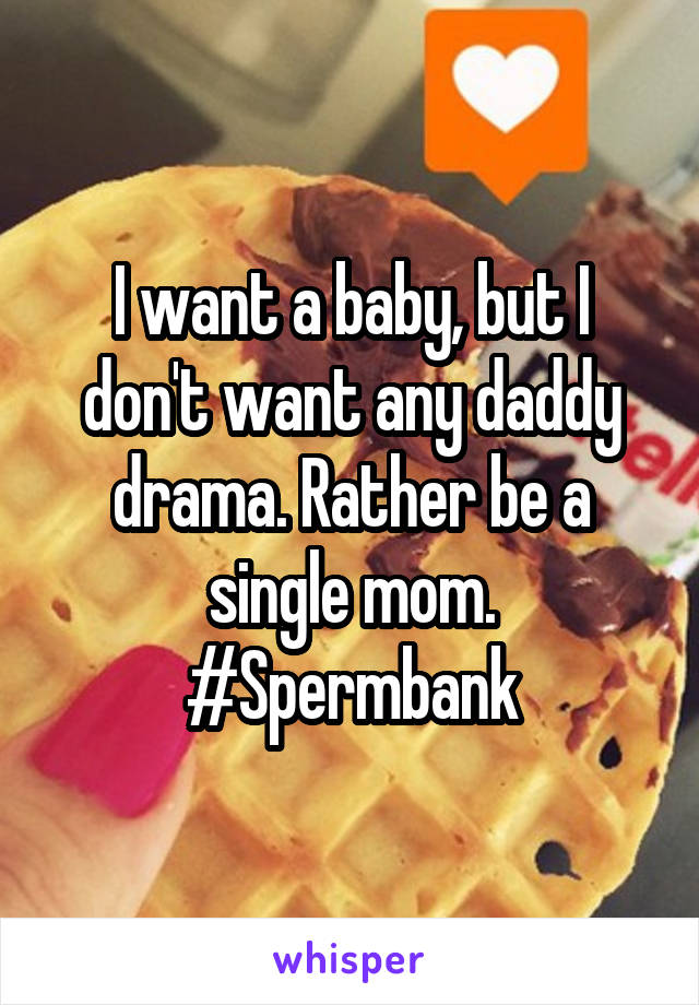 I want a baby, but I don't want any daddy drama. Rather be a single mom.
#Spermbank