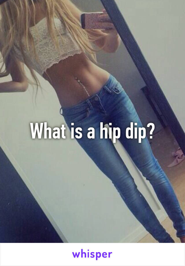 What is a hip dip?