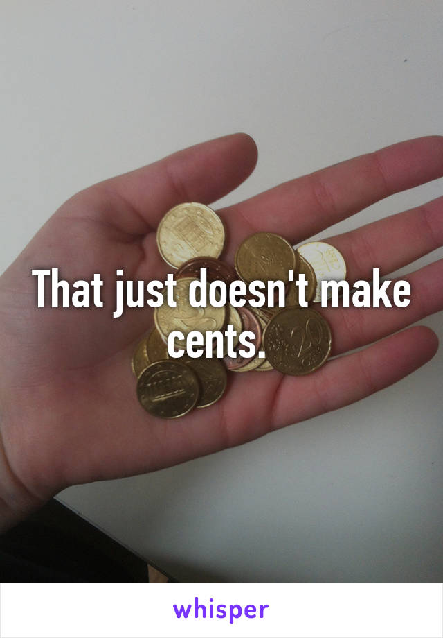 That just doesn't make cents. 