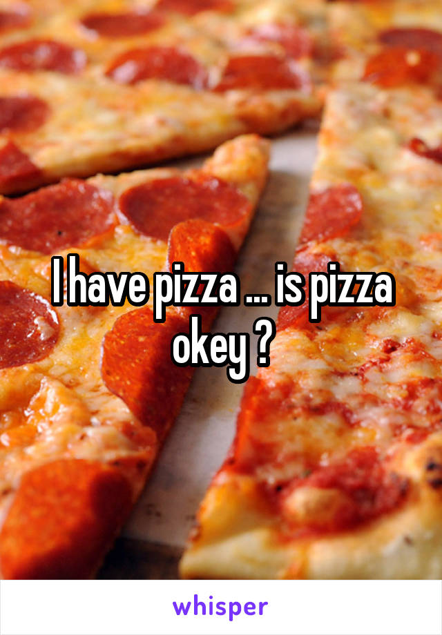 I have pizza ... is pizza okey ?