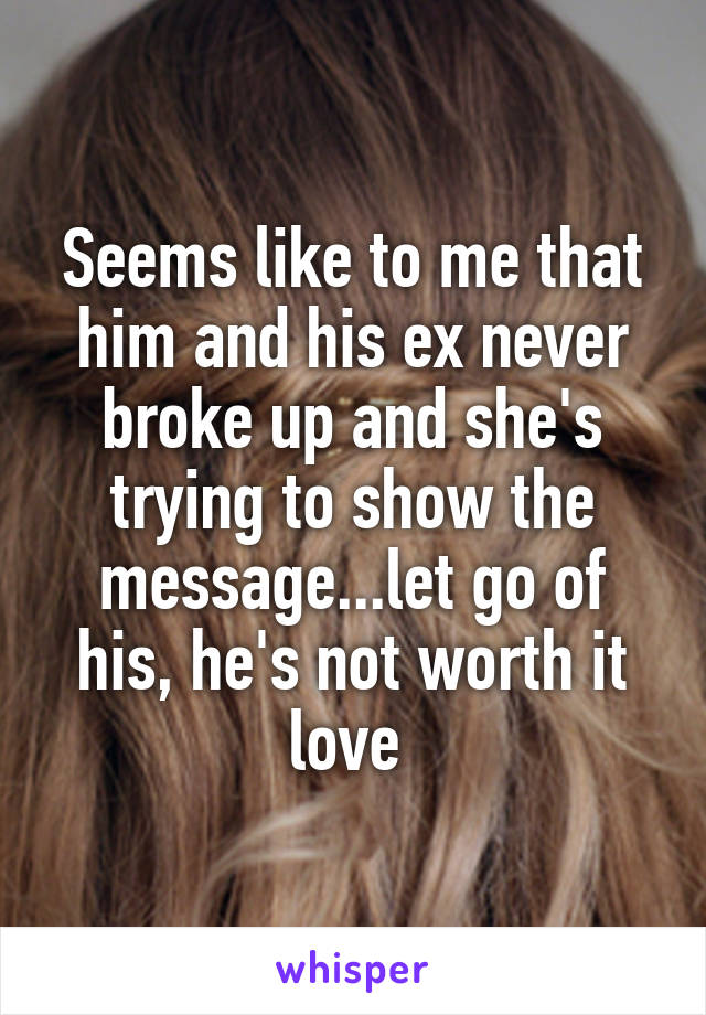 Seems like to me that him and his ex never broke up and she's trying to show the message...let go of his, he's not worth it love 