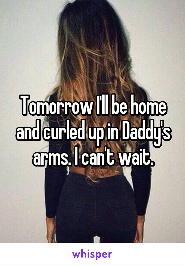 Tomorrow I'll be home and curled up in Daddy's arms. I can't wait.