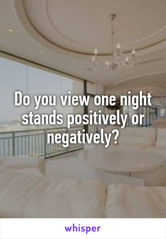 Do you view one night stands positively or negatively?