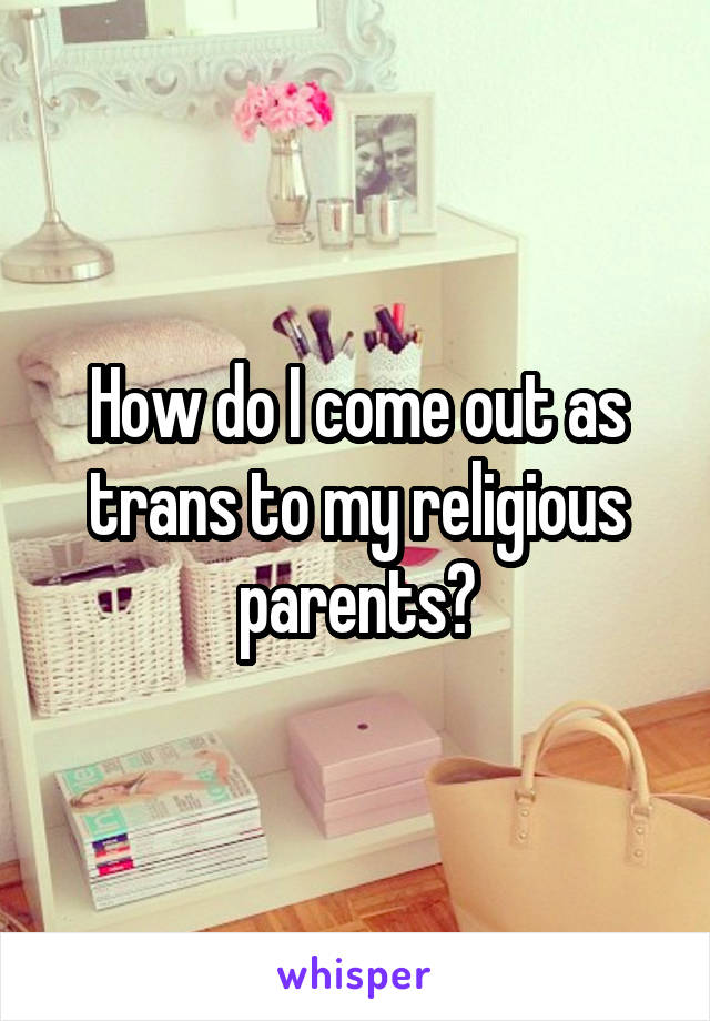 How do I come out as trans to my religious parents?