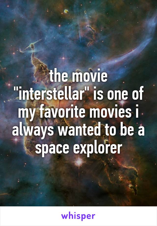 the movie "interstellar" is one of my favorite movies i always wanted to be a space explorer