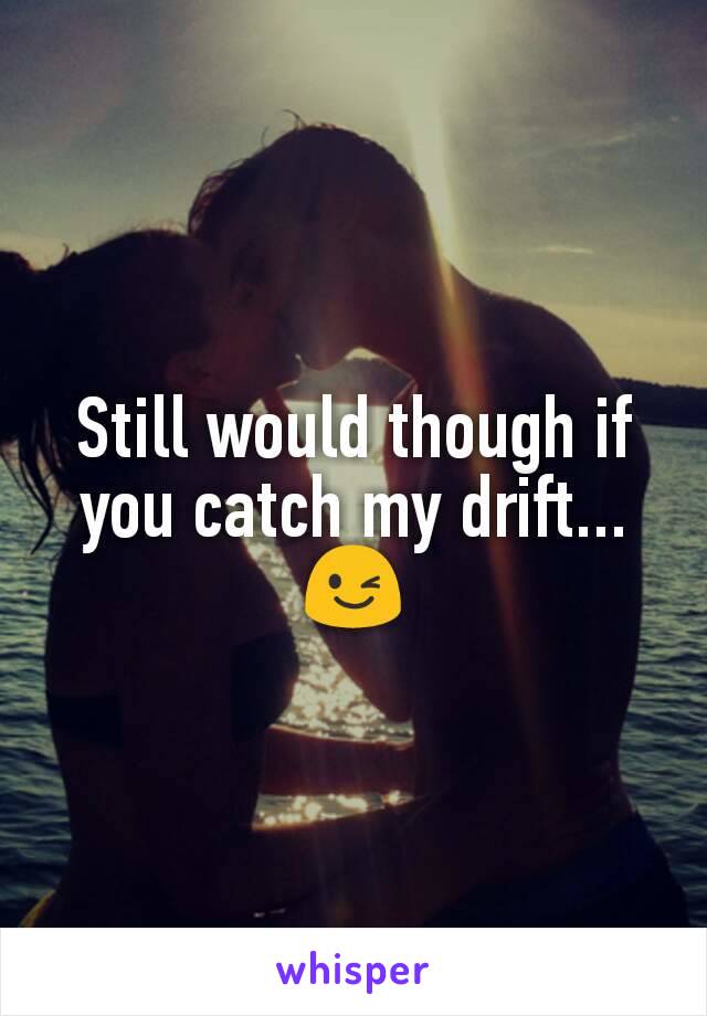 Still would though if you catch my drift... 😉