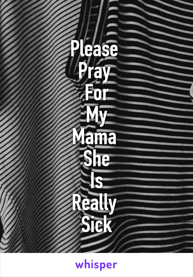 Please 
Pray 
For
My
Mama 
She
Is
Really 
Sick