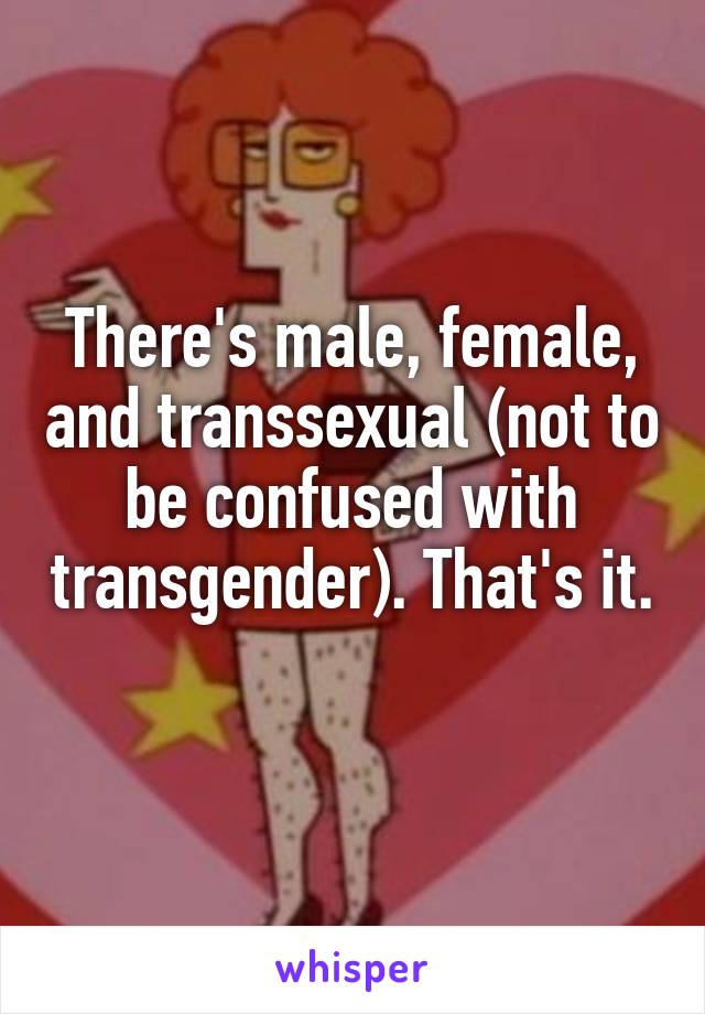 There's male, female, and transsexual (not to be confused with transgender). That's it. 