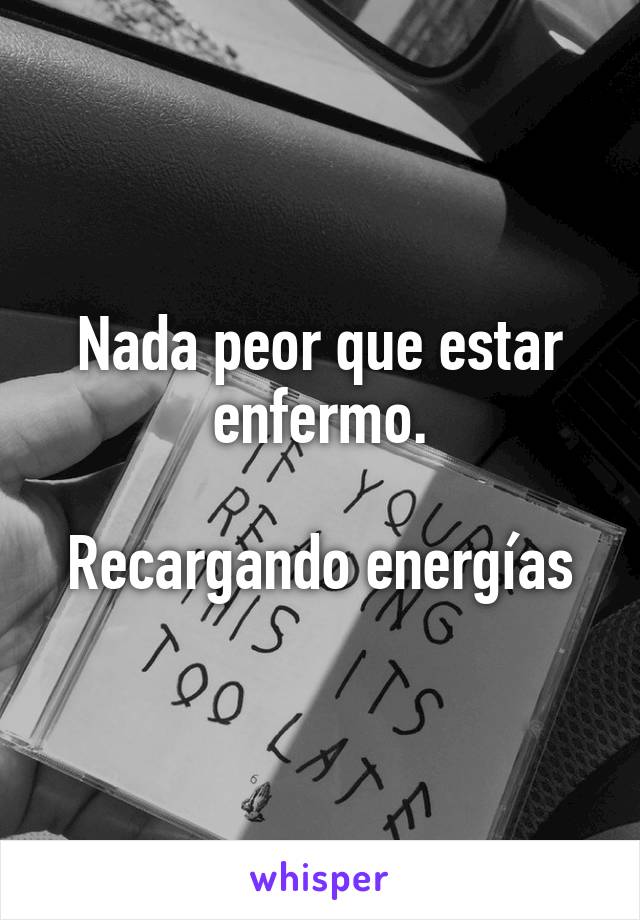 Nada peor que estar enfermo.

Recargando energías