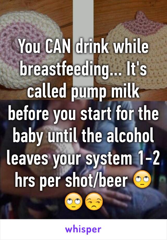 You CAN drink while breastfeeding... It's called pump milk before you start for the baby until the alcohol leaves your system 1-2 hrs per shot/beer 🙄🙄😒