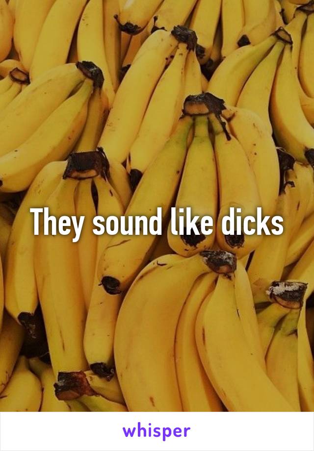 They sound like dicks