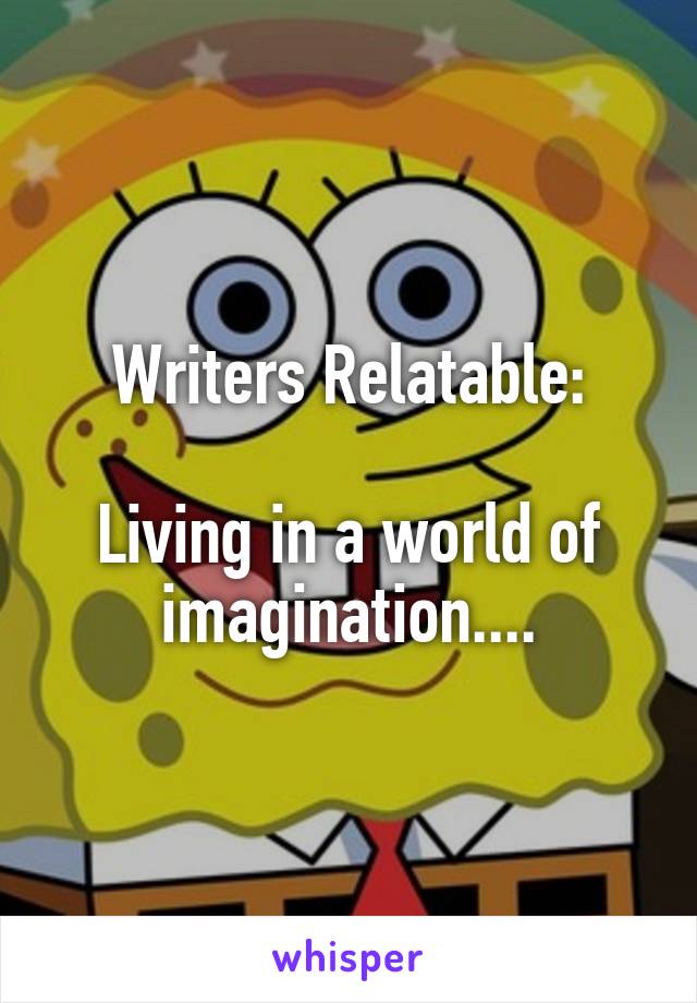 Writers Relatable:

Living in a world of imagination....