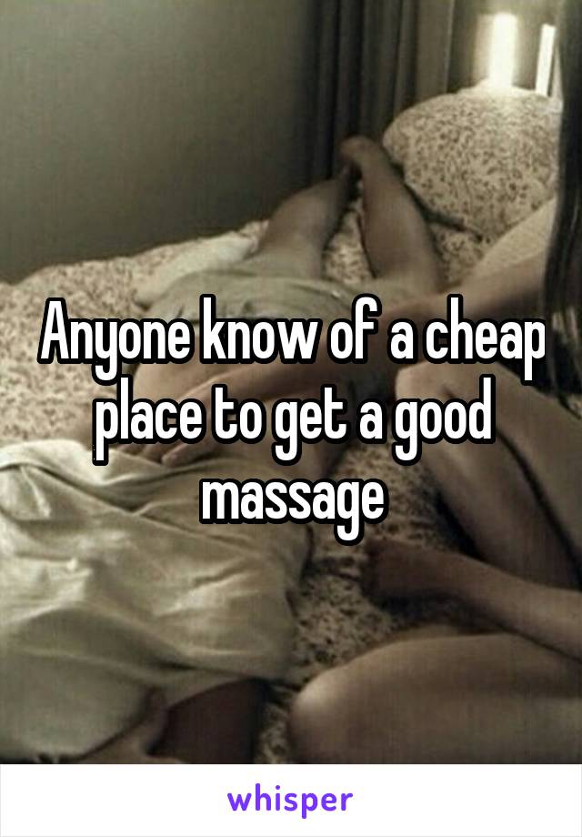 Anyone know of a cheap place to get a good massage