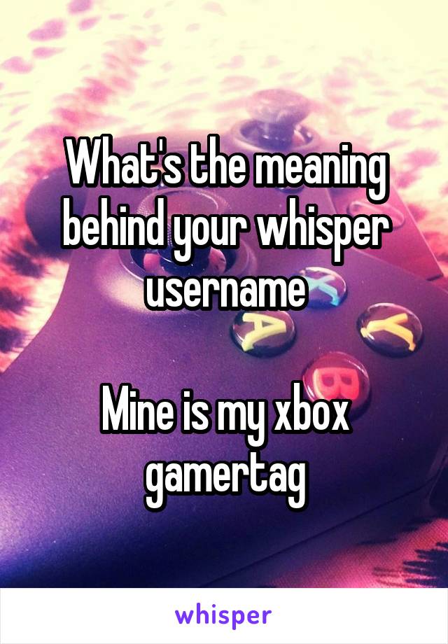 What's the meaning behind your whisper username

Mine is my xbox gamertag