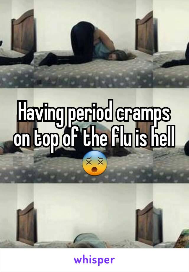 Having period cramps on top of the flu is hell😵