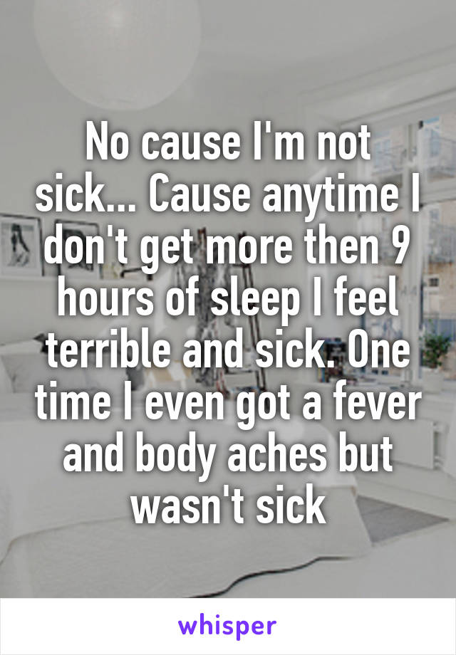 No cause I'm not sick... Cause anytime I don't get more then 9 hours of sleep I feel terrible and sick. One time I even got a fever and body aches but wasn't sick