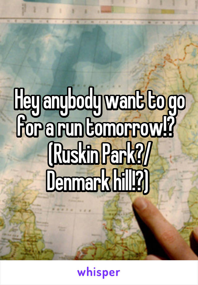 Hey anybody want to go for a run tomorrow!?  
(Ruskin Park?/ Denmark hill!?) 