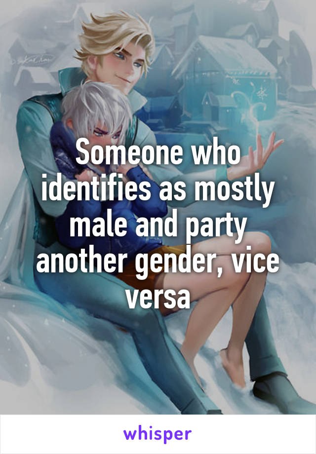 Someone who identifies as mostly male and party another gender, vice versa