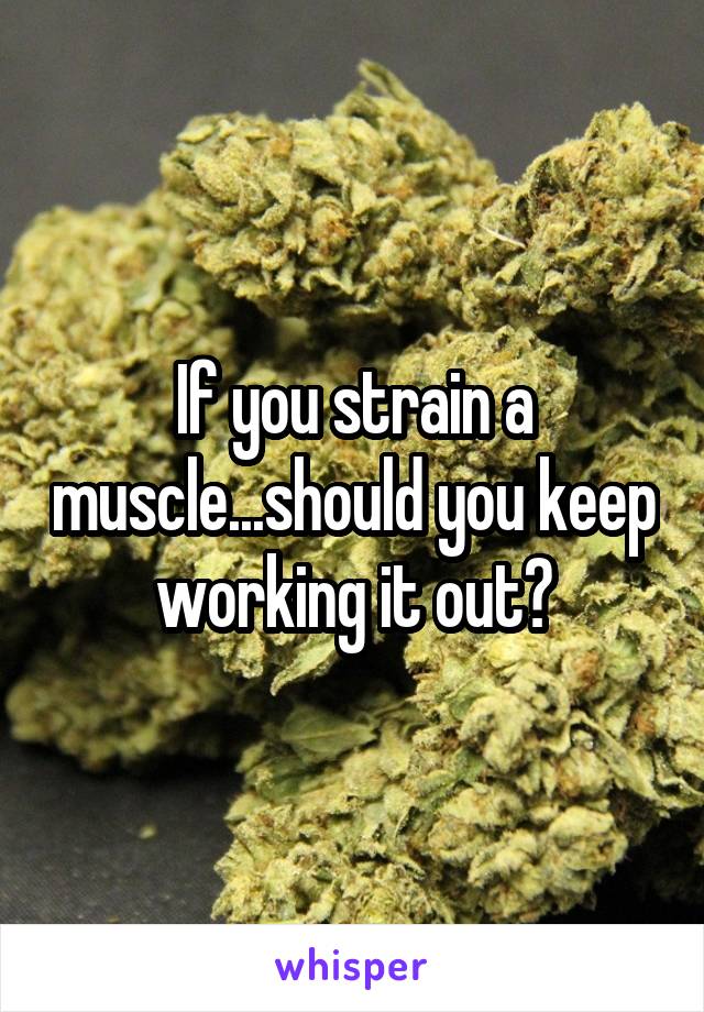 If you strain a muscle...should you keep working it out?