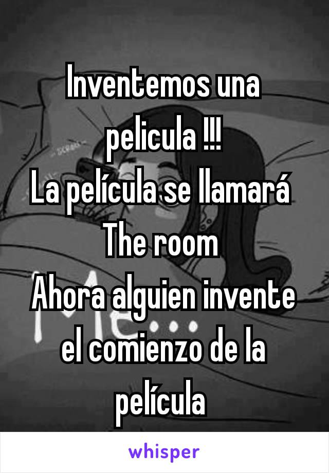 Inventemos una pelicula !!!
La película se llamará 
The room 
Ahora alguien invente el comienzo de la película 