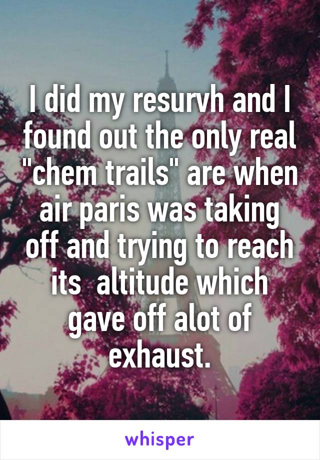 I did my resurvh and I found out the only real "chem trails" are when air paris was taking off and trying to reach its  altitude which gave off alot of exhaust.