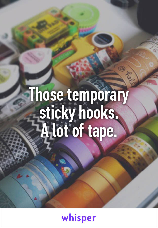 Those temporary sticky hooks.
A lot of tape.