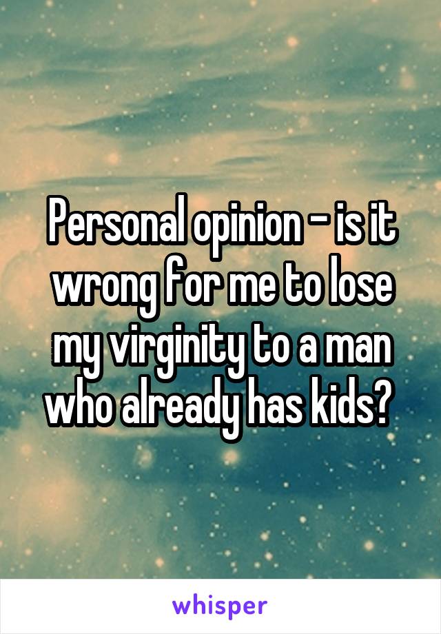 Personal opinion - is it wrong for me to lose my virginity to a man who already has kids? 