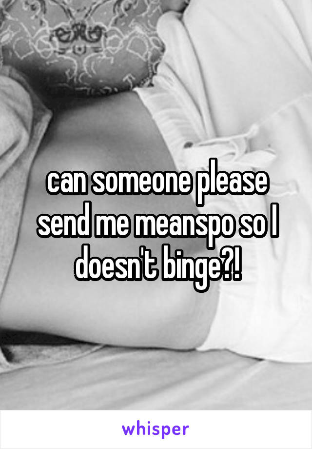 can someone please send me meanspo so I doesn't binge?!