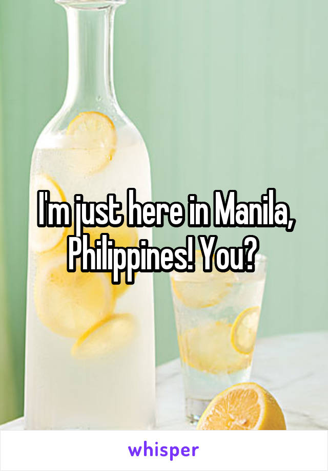 I'm just here in Manila, Philippines! You? 