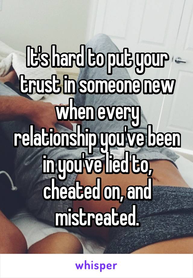 It's hard to put your trust in someone new when every relationship you've been in you've lied to, cheated on, and mistreated.