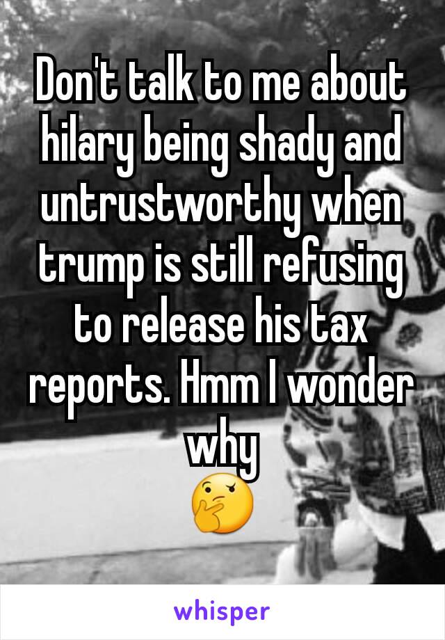 Don't talk to me about hilary being shady and untrustworthy when trump is still refusing to release his tax reports. Hmm I wonder why
🤔
