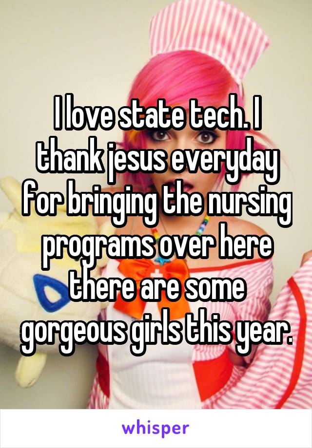 I love state tech. I thank jesus everyday for bringing the nursing programs over here there are some gorgeous girls this year.