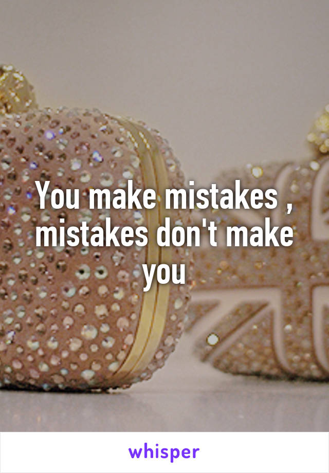 You make mistakes , mistakes don't make you