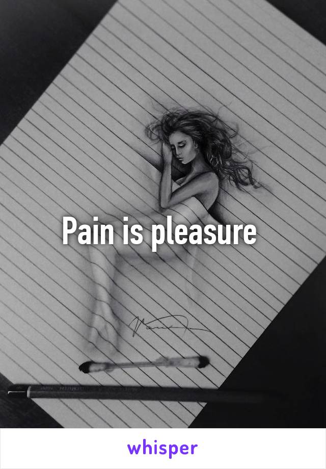 Pain is pleasure 