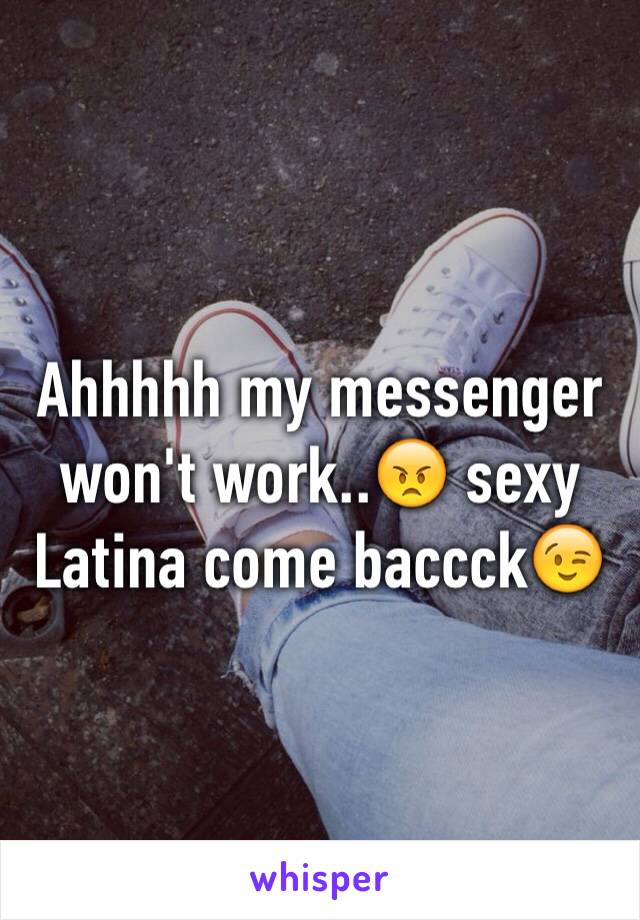 Ahhhhh my messenger won't work..😠 sexy Latina come baccck😉