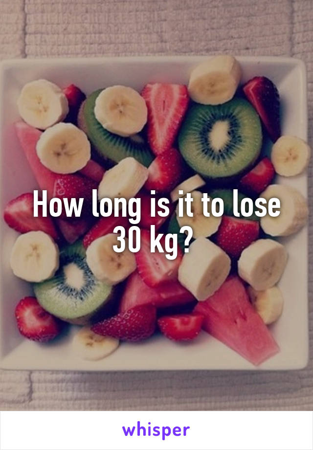 How long is it to lose 30 kg? 