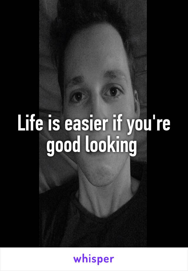 Life is easier if you're good looking 