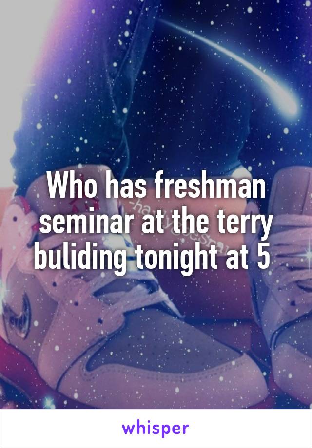 Who has freshman seminar at the terry buliding tonight at 5 