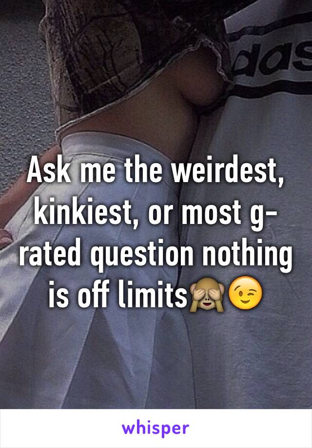 Ask me the weirdest, kinkiest, or most g-rated question nothing is off limits🙈😉