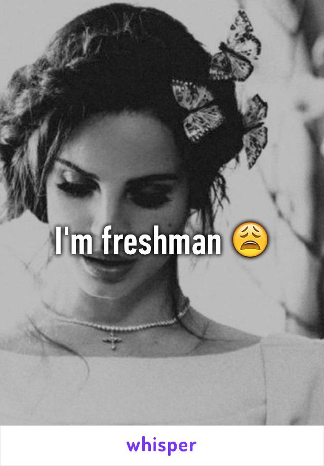 I'm freshman 😩