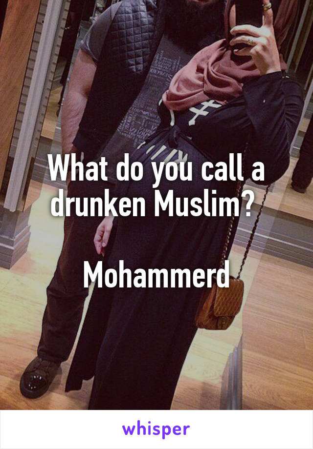 What do you call a drunken Muslim? 

Mohammerd