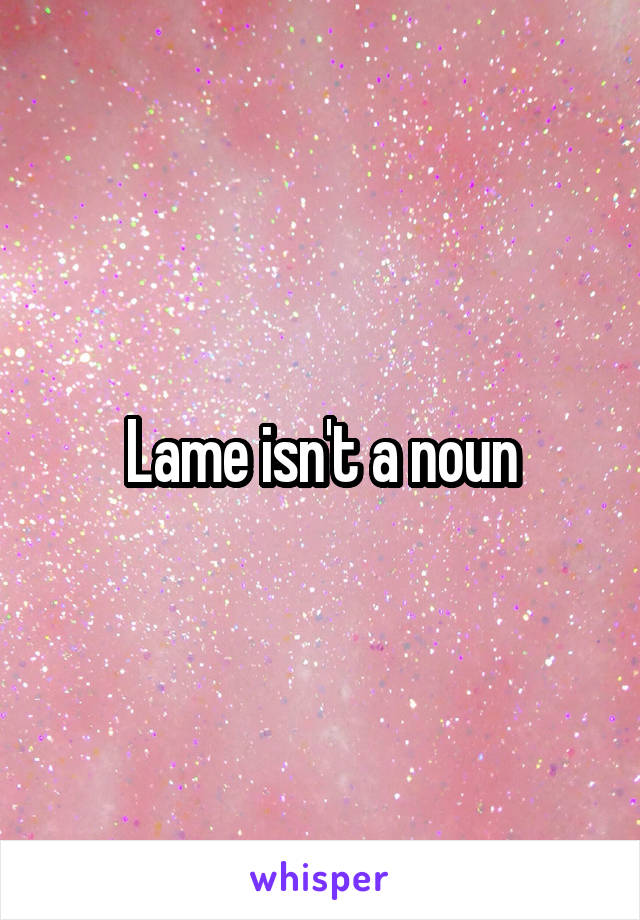 Lame isn't a noun