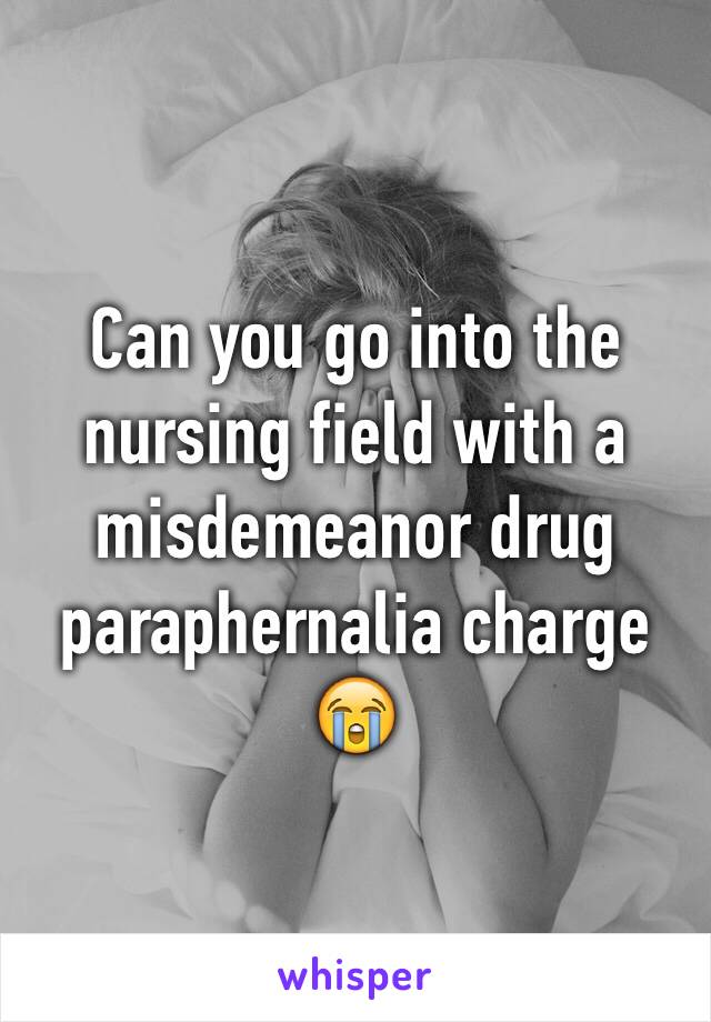 Can you go into the nursing field with a misdemeanor drug paraphernalia charge 😭