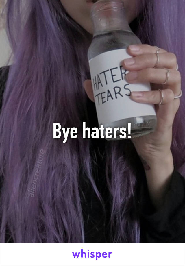 Bye haters!